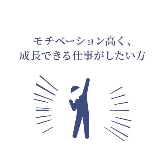モチベーション高く、成長できる仕事がしたい方